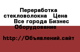 Переработка стекловолокна › Цена ­ 100 - Все города Бизнес » Оборудование   